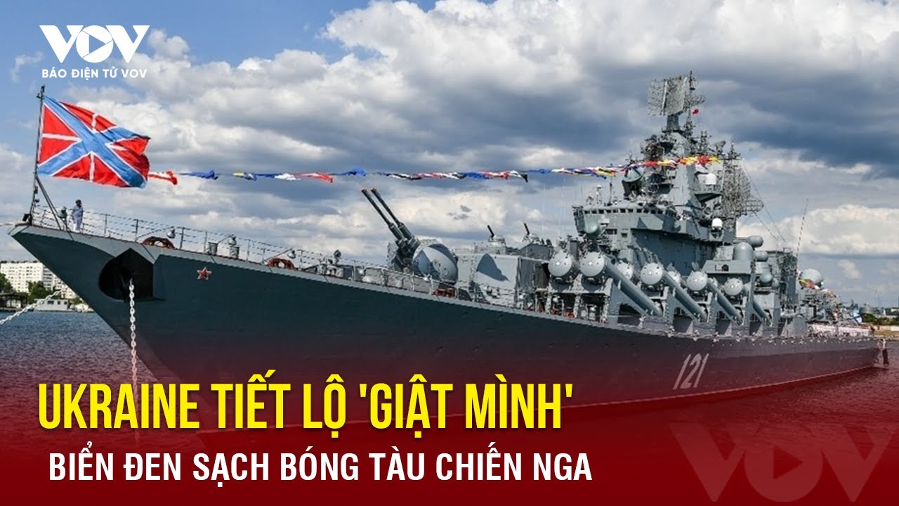 Ukraine tiết lộ thông tin bất ngờ: Biển Đen sạch bóng tàu chiến Nga? Báo Điện tử VOV