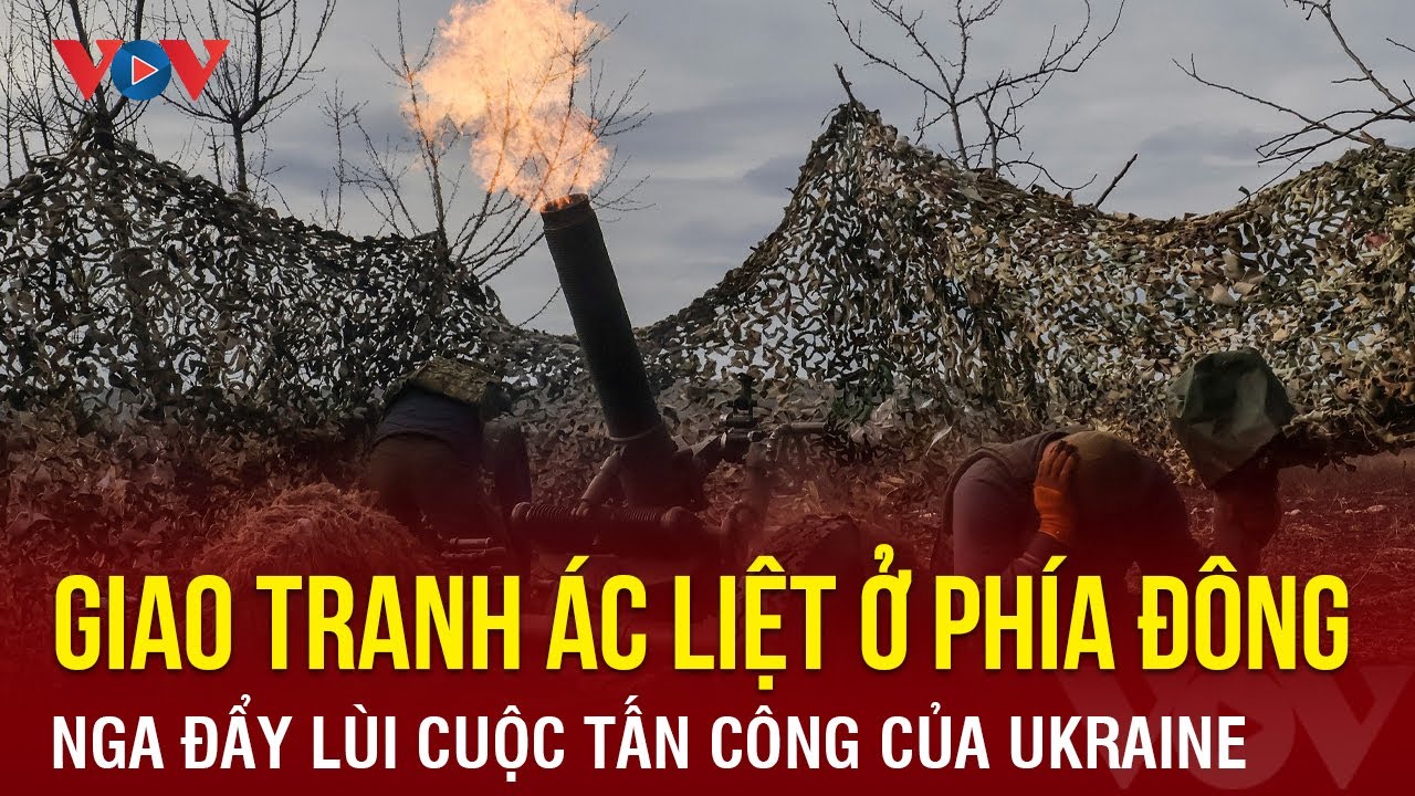 Giao tranh ác liệt ở phía Đông, Nga đẩy lùi nhiều cuộc tấn công của Ukraine | Báo Điện tử VOV