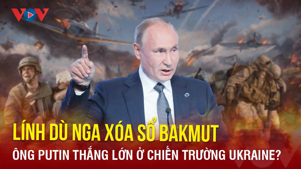 Toàn cảnh quốc tế tối 21/12: Nga xóa sổ Bakmut, ông Putin thắng lớn trước Ukraine? | Báo Điện tử VOV