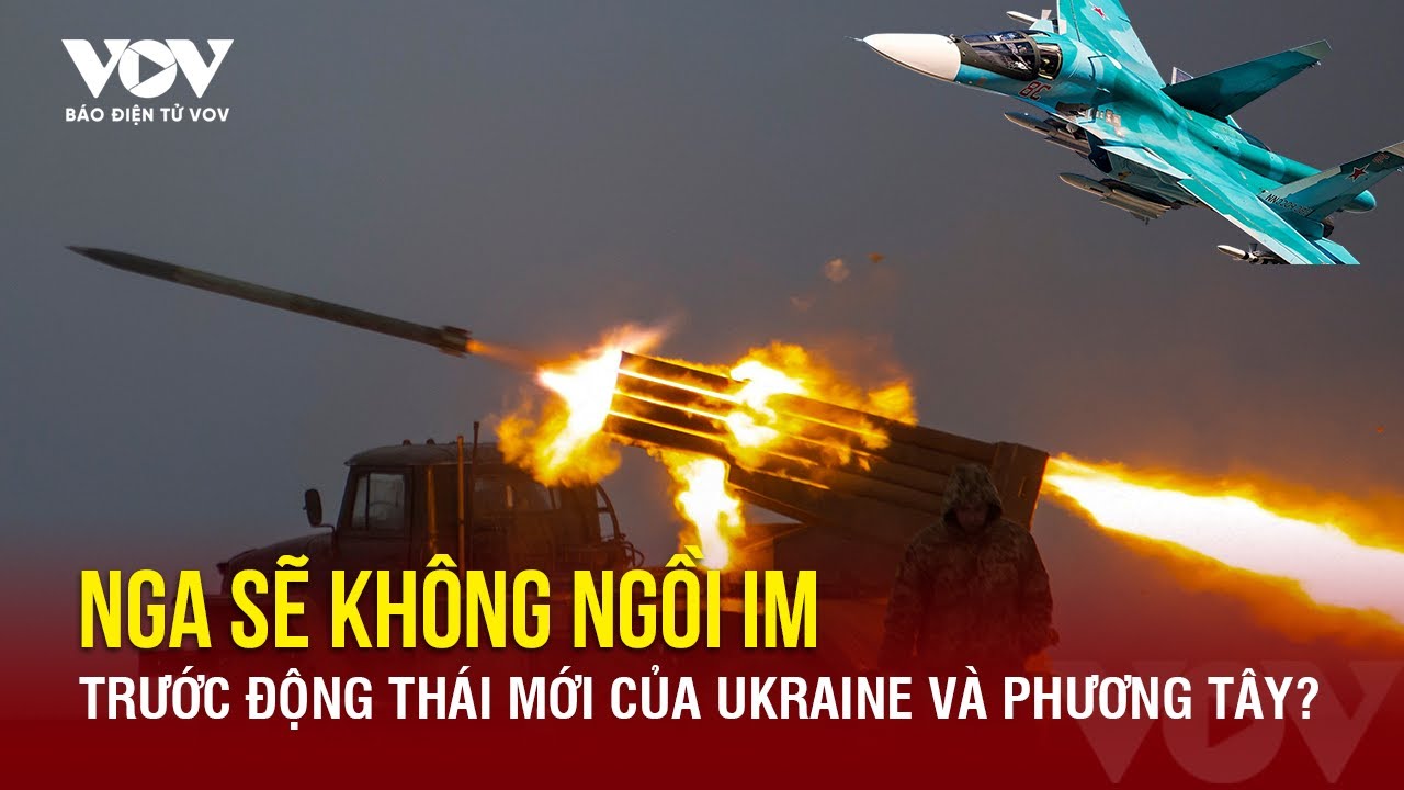 Nga không ngồi im trước những hành động mạnh mẽ của Ukraine và phương Tây? | Báo Điện tử VOV