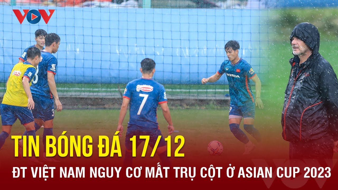 Tin bóng đá 17/12: ĐT Việt Nam nguy cơ mất trụ cột ở Asian Cup 2023 | Báo Điện tử VOV