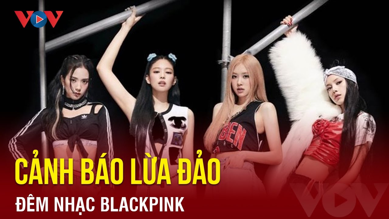 Tin showbiz ngày 3/7: Cảnh báo lừa đảo đêm nhạc Blackpink | Báo Điện tử VOV