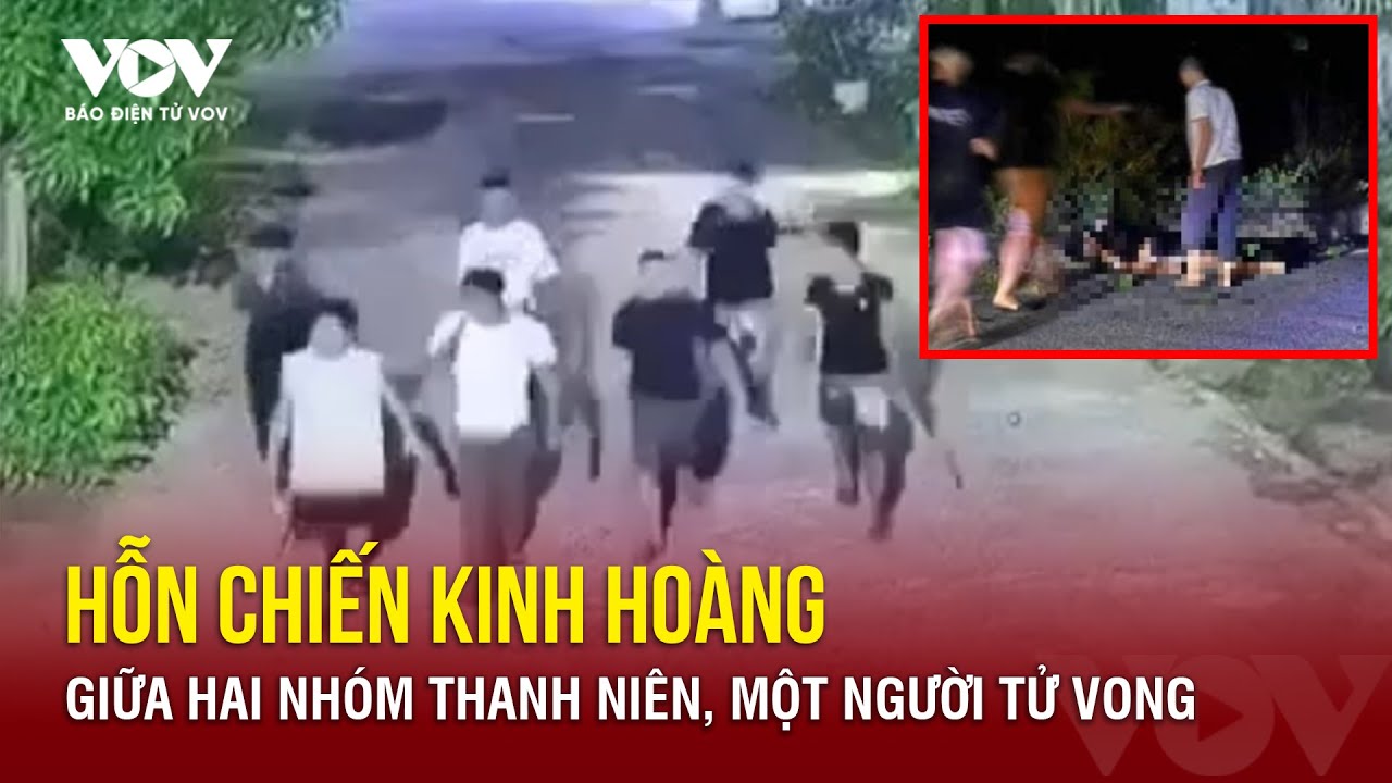 Nóng 24H: Hai nhóm thanh niên hỗn chiến, một người tử vong | Báo Điện tử VOV