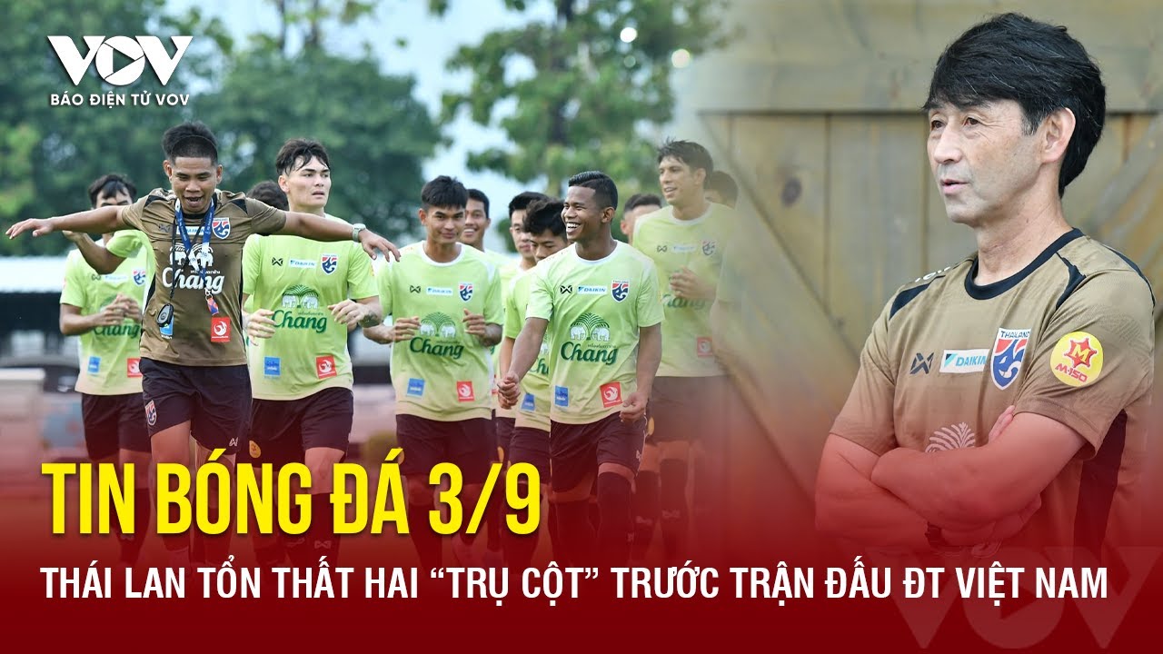 Tin bóng đá 3/9: Thái Lan tổn thất hai “trụ cột” trước trận đấu ĐT Việt Nam | Báo Điện tử VOV