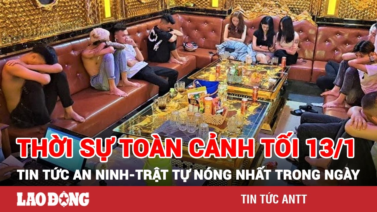 Thời sự toàn cảnh tối 13/1 | Tin tức an ninh trật tự nóng nhất trong ngày | Tin cập nhật 24h | BLĐ