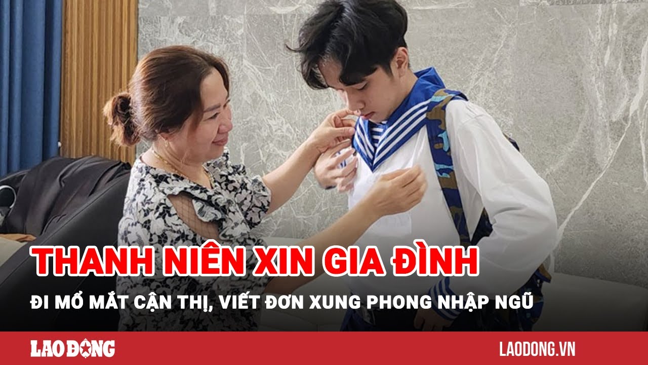 Thanh niên xin gia đình đi mổ mắt cận thị, viết đơn xung phong nhập ngũ | Báo Lao Động