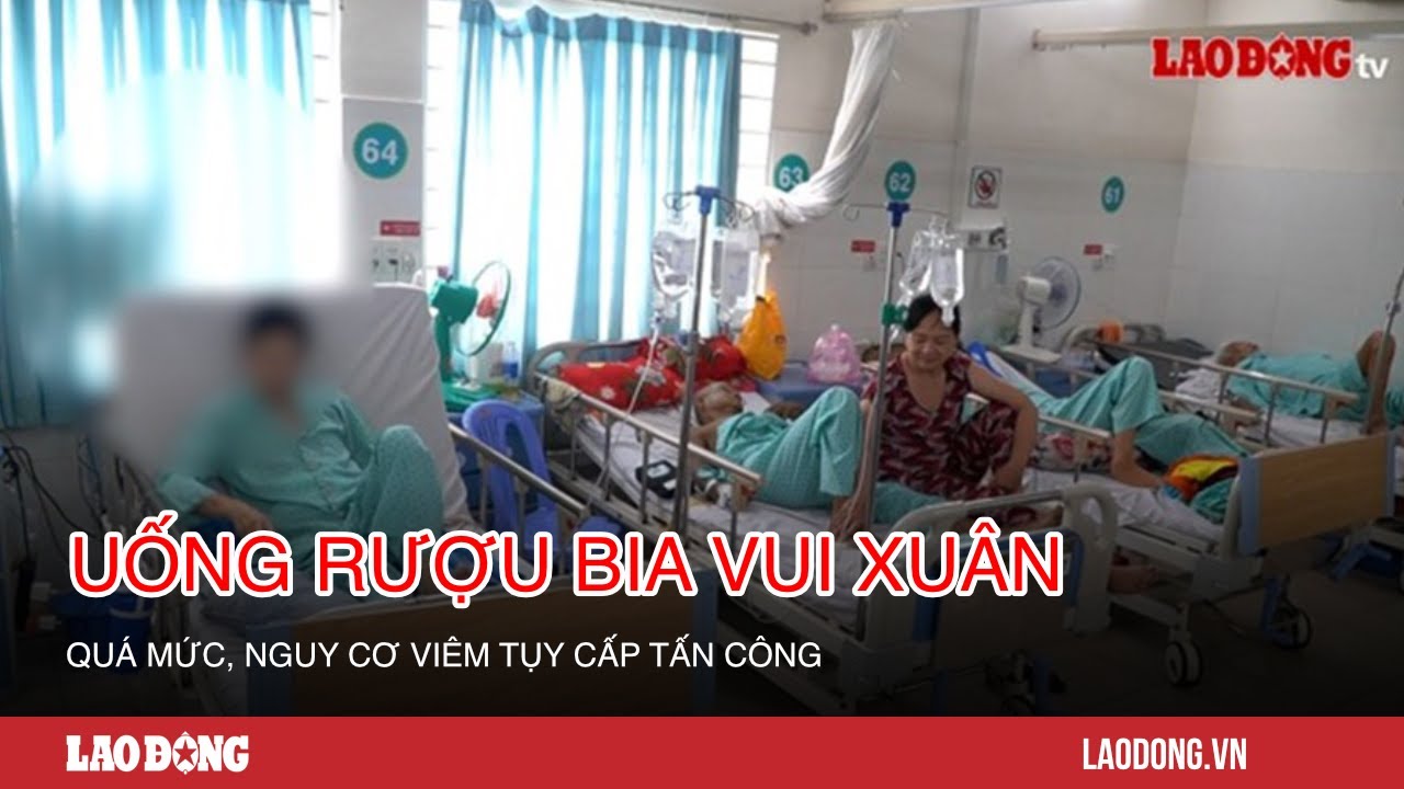 Uống rượu bia vui xuân quá mức, nguy cơ viêm tụy cấp tấn công| Báo Lao Động