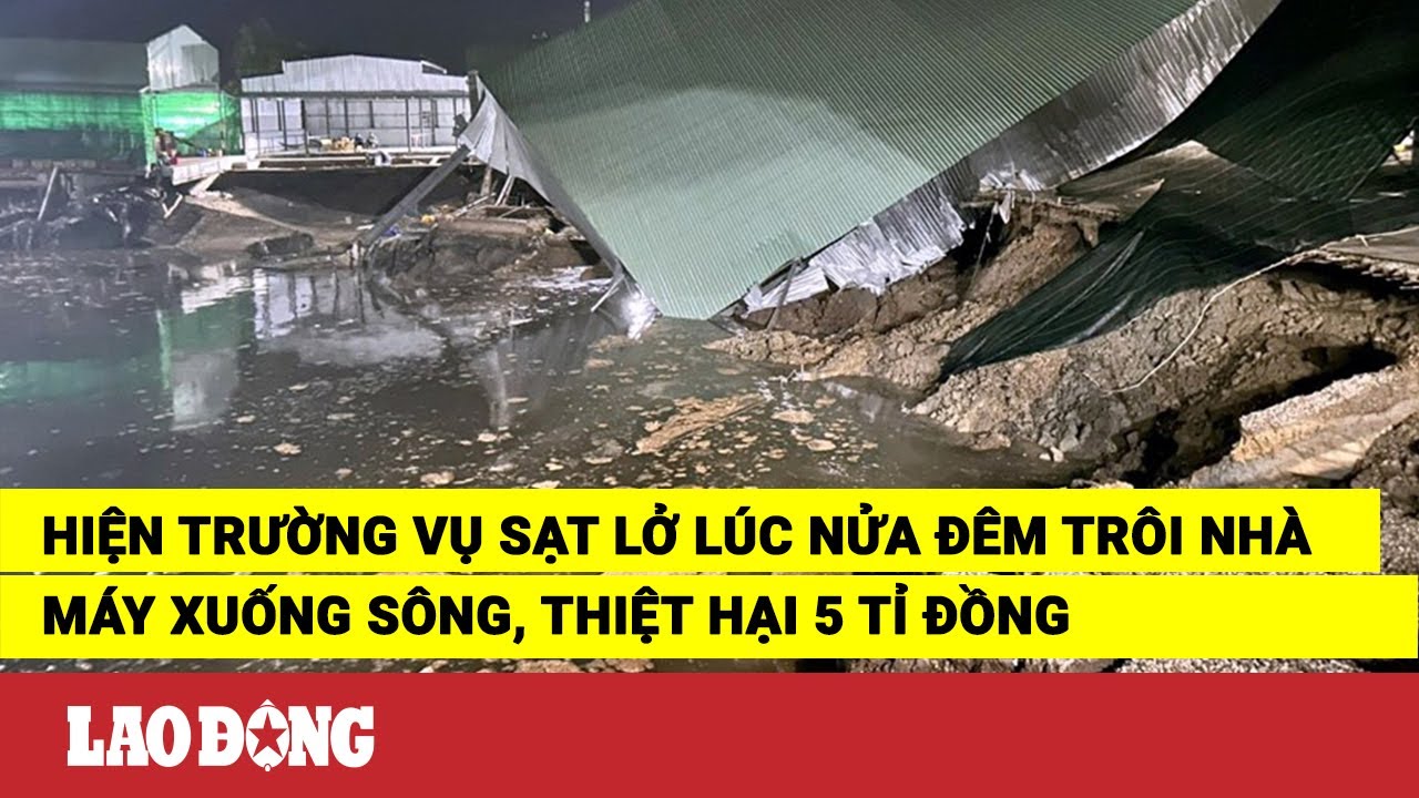 Hiện trường vụ sạt lở lúc nửa đêm trôi nhà máy xuống sông, thiệt hại 5 tỉ đồng | Báo Lao Động