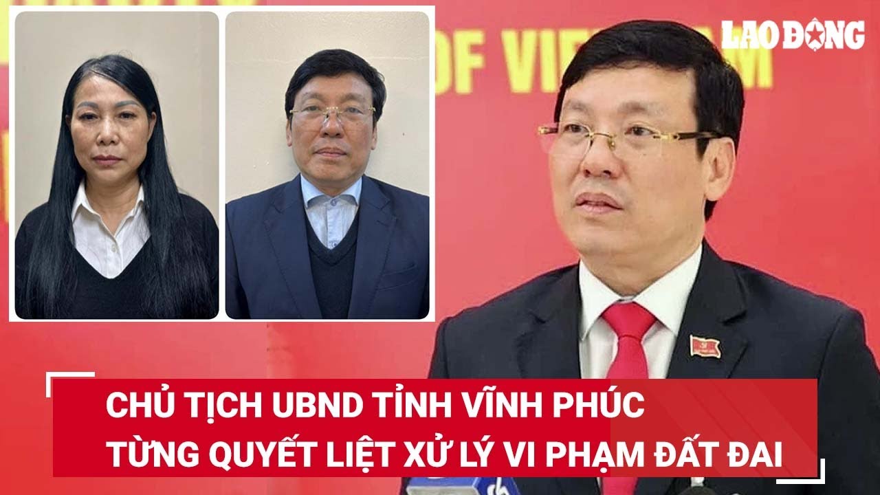 Chủ tịch tỉnh Vĩnh Phúc Lê Duy Thành bị bắt vì nhận hối lộ: Từng quyết liệt xử lý vi phạm đất đai