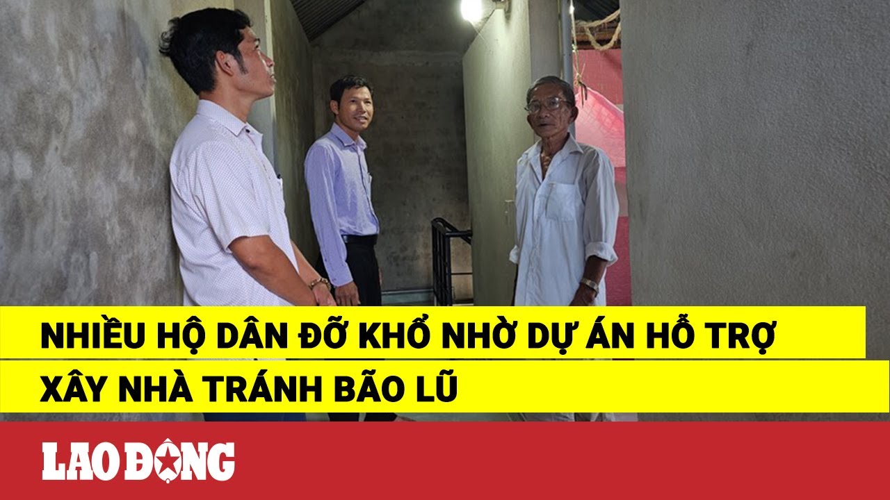 Nhiều hộ dân đỡ khổ nhờ Dự án hỗ trợ xây nhà tránh bão lũ | Báo Lao Động