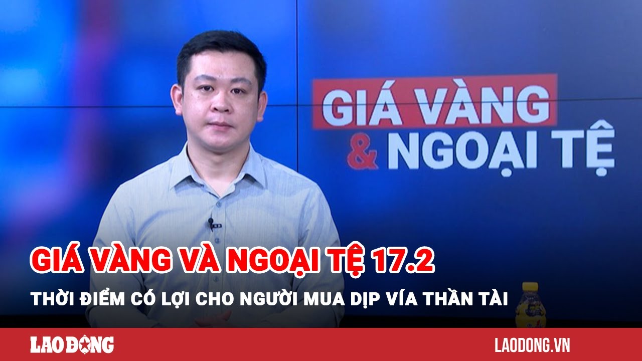 Giá vàng và ngoại tệ 17.2: Thời điểm có lợi cho người mua dịp vía Thần tài| Báo Lao Động