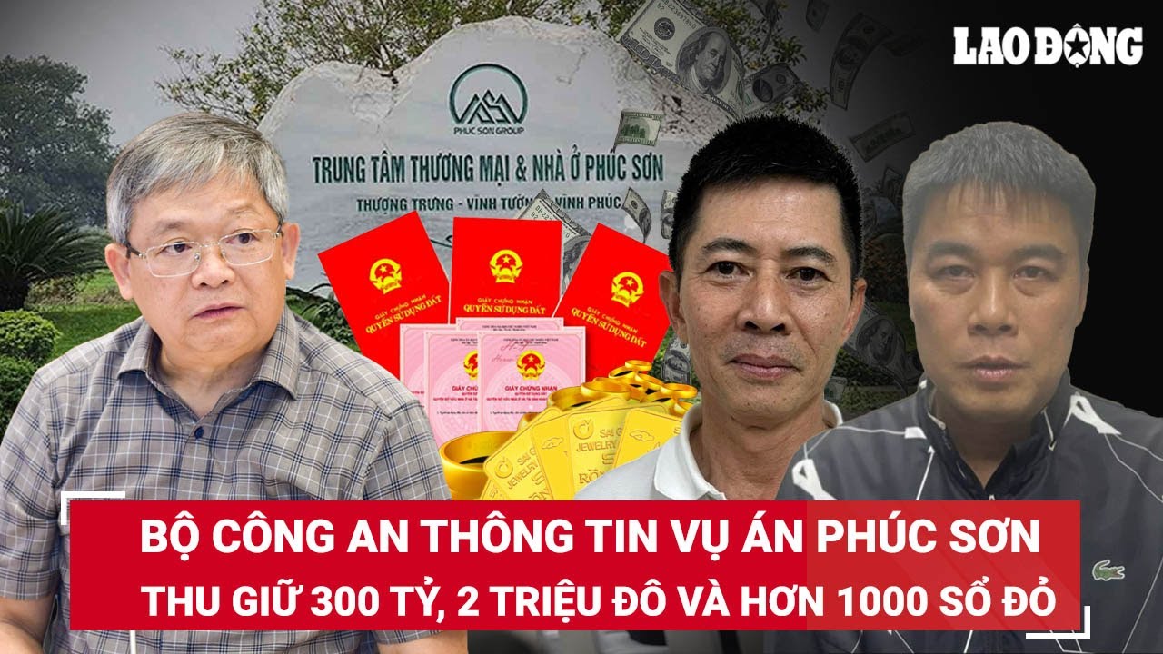 Bộ Công an thông tin vụ án Phúc Sơn: Thu giữ 300 tỷ, 2 triệu đô, 500 lượng vàng và hơn 1000 sổ đỏ