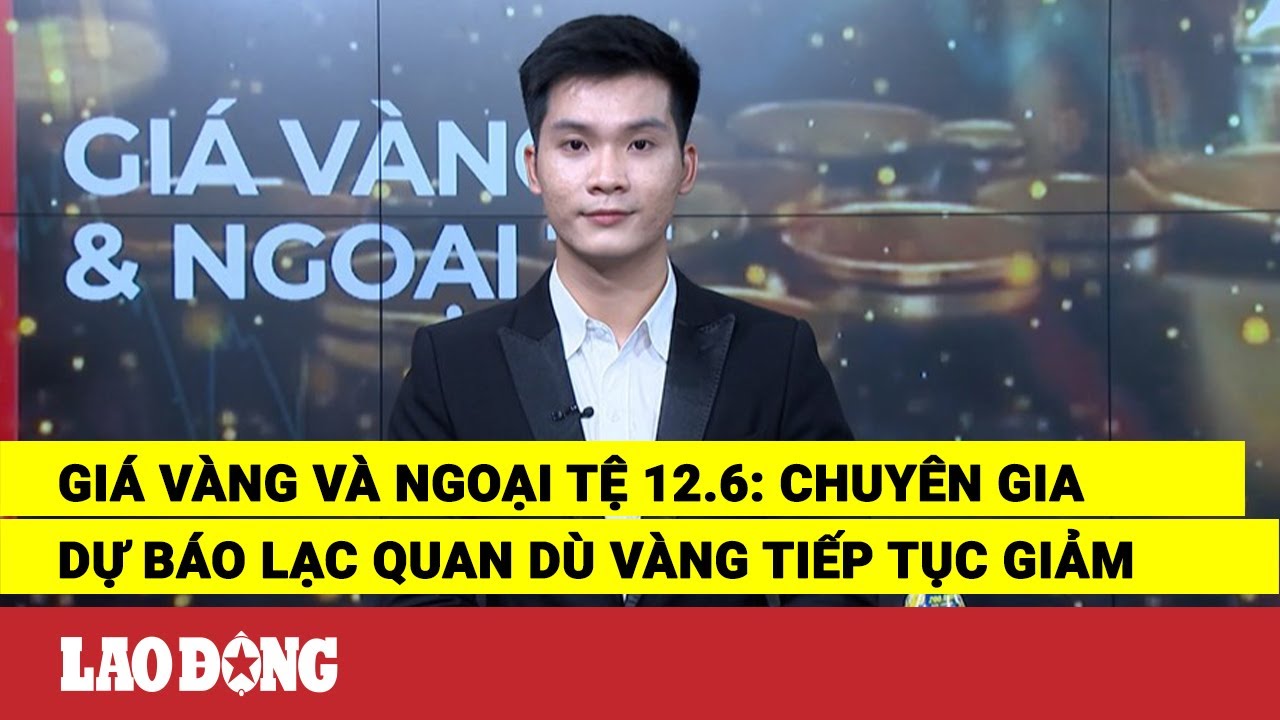 Giá vàng và ngoại tệ 12.6: Chuyên gia dự báo lạc quan dù vàng tiếp tục giảm | Báo Lao Động