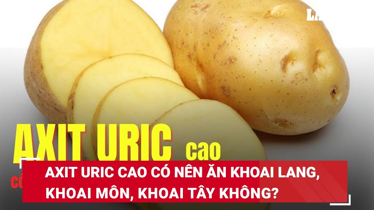 Axit uric cao có nên ăn khoai lang, khoai môn, khoai tây không? | Báo Lao Động