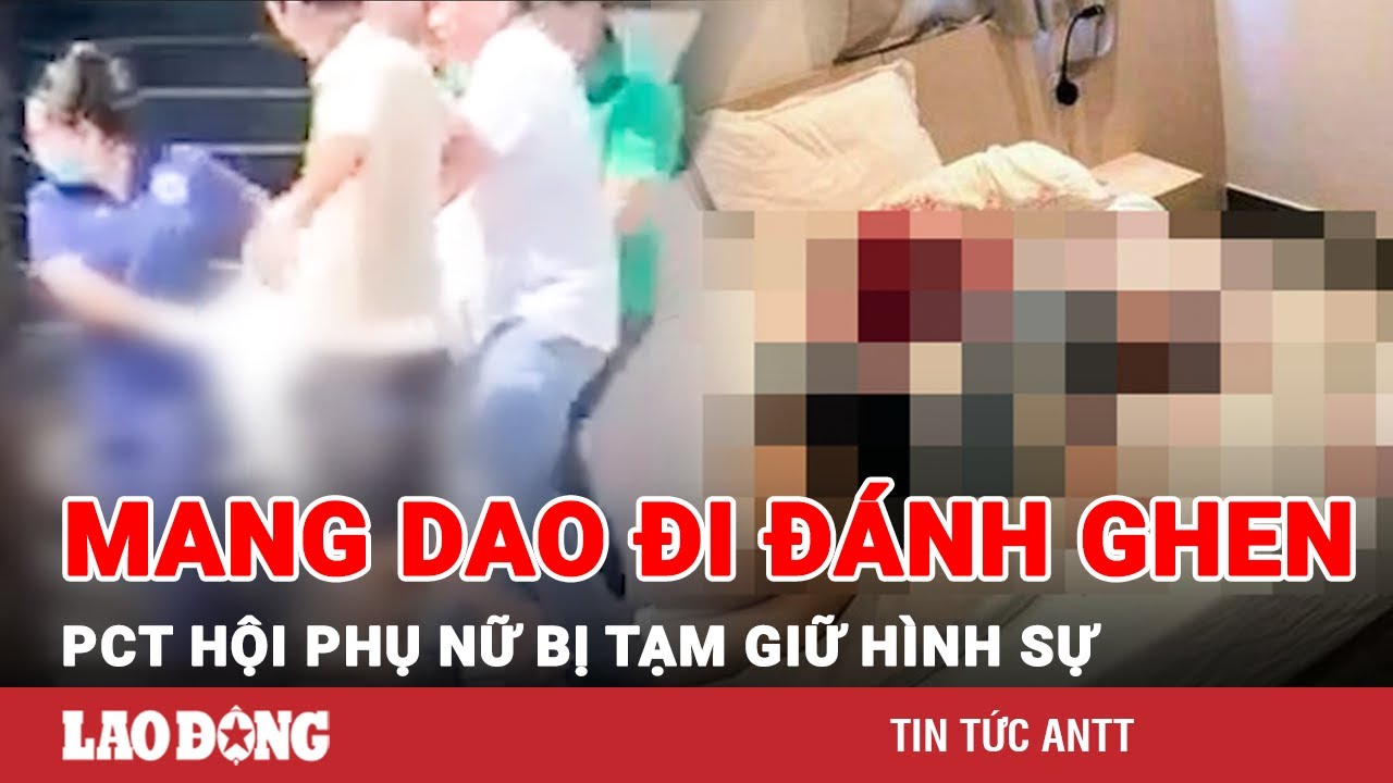 Thủ dao trong người và đem ra sử dụng khi đánh ghen, PCT Hội Phụ nữ phường bị tạm giữ hình sự | BLĐ