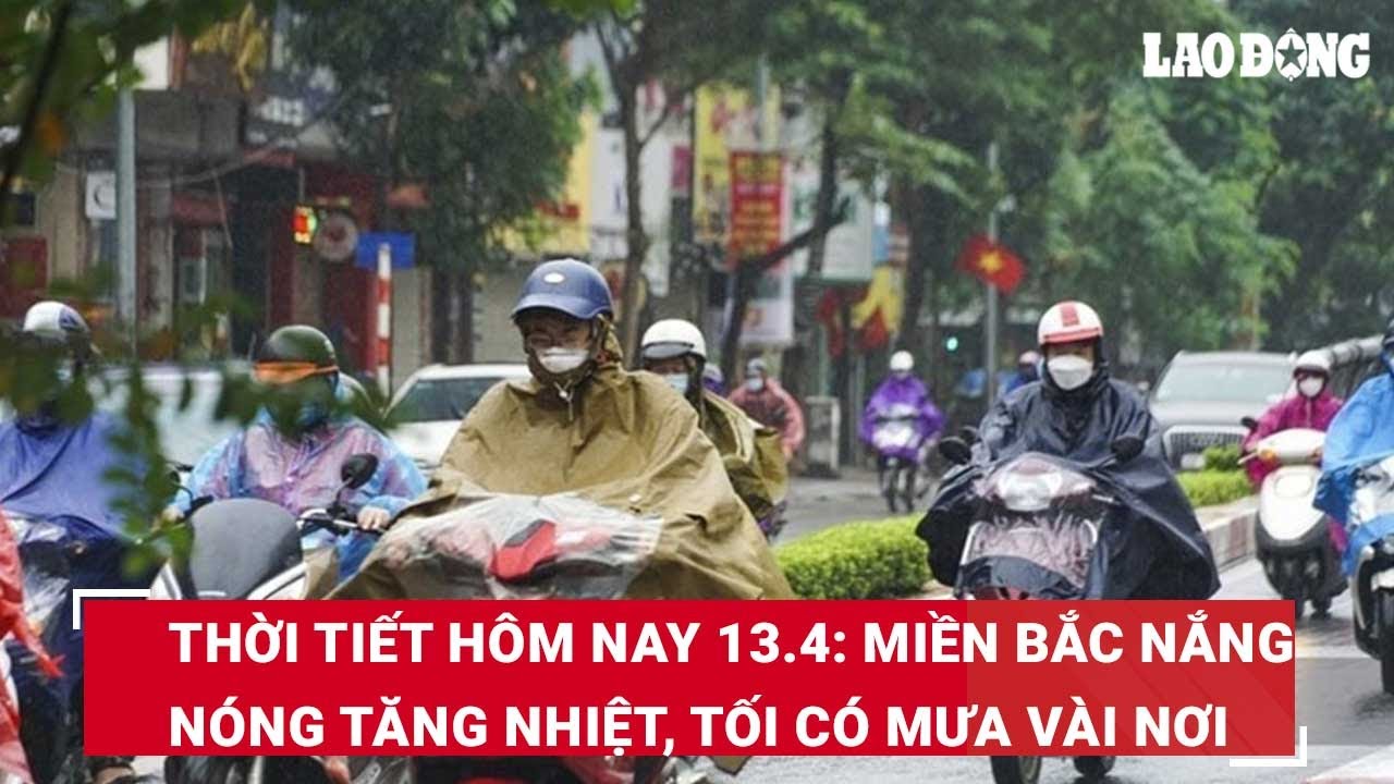 Thời tiết hôm nay 13.4: Miền Bắc nắng nóng tăng nhiệt, tối có mưa vài nơi | Báo Lao Động