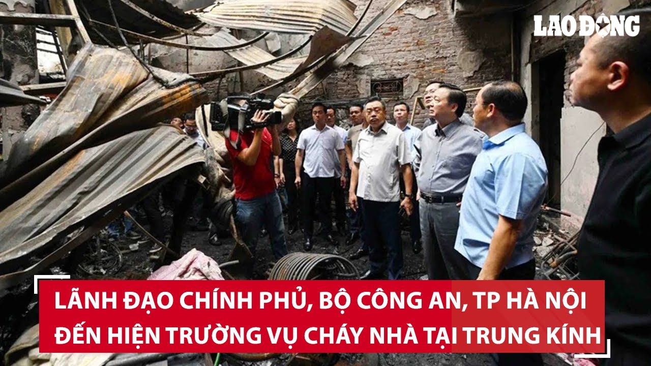 Lãnh đạo Chính phủ, Bộ Công an, thành phố Hà Nội đến hiện trường vụ cháy nhà tại Trung Kính | BLĐ