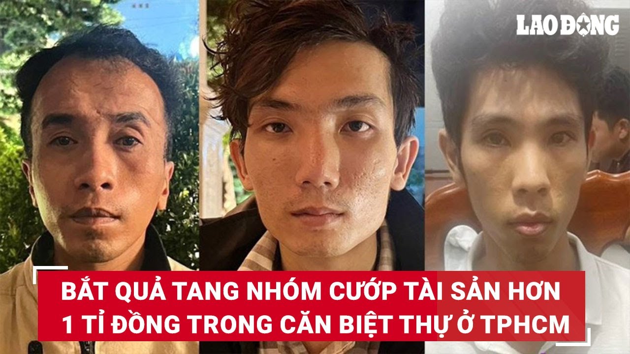 Bắt quả tang nhóm cướp tài sản hơn 1 tỉ đồng trong căn biệt thự ở TPHCM | Báo Lao Động