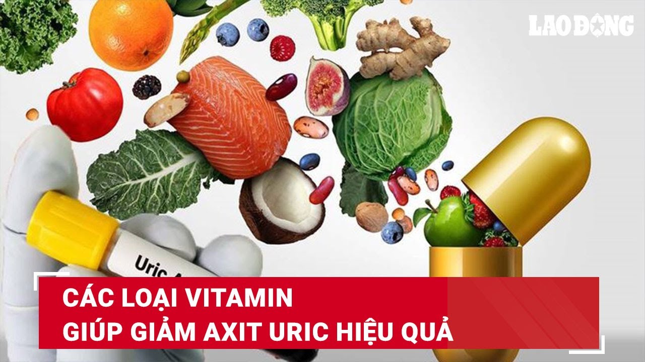 Các loại vitamin giúp giảm axit uric hiệu quả | Báo Lao Động