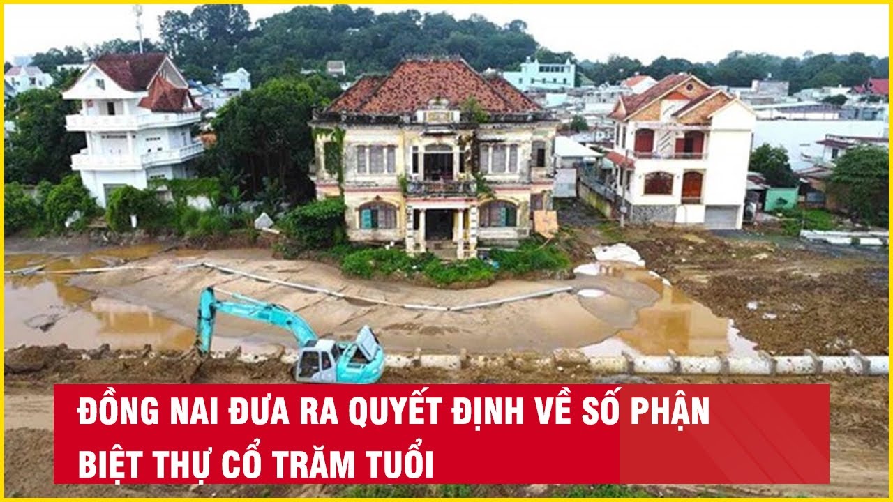 Đồng Nai đưa ra quyết định về số phận biệt thự cổ trăm tuổi| Báo Lao Động