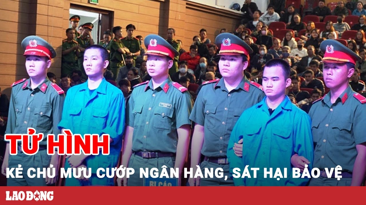 Tuyên án tử hình kẻ chủ mưu cướp ngân hàng, sát hại bảo vệ tử vong ở Đà Nẵng | Báo Lao Động