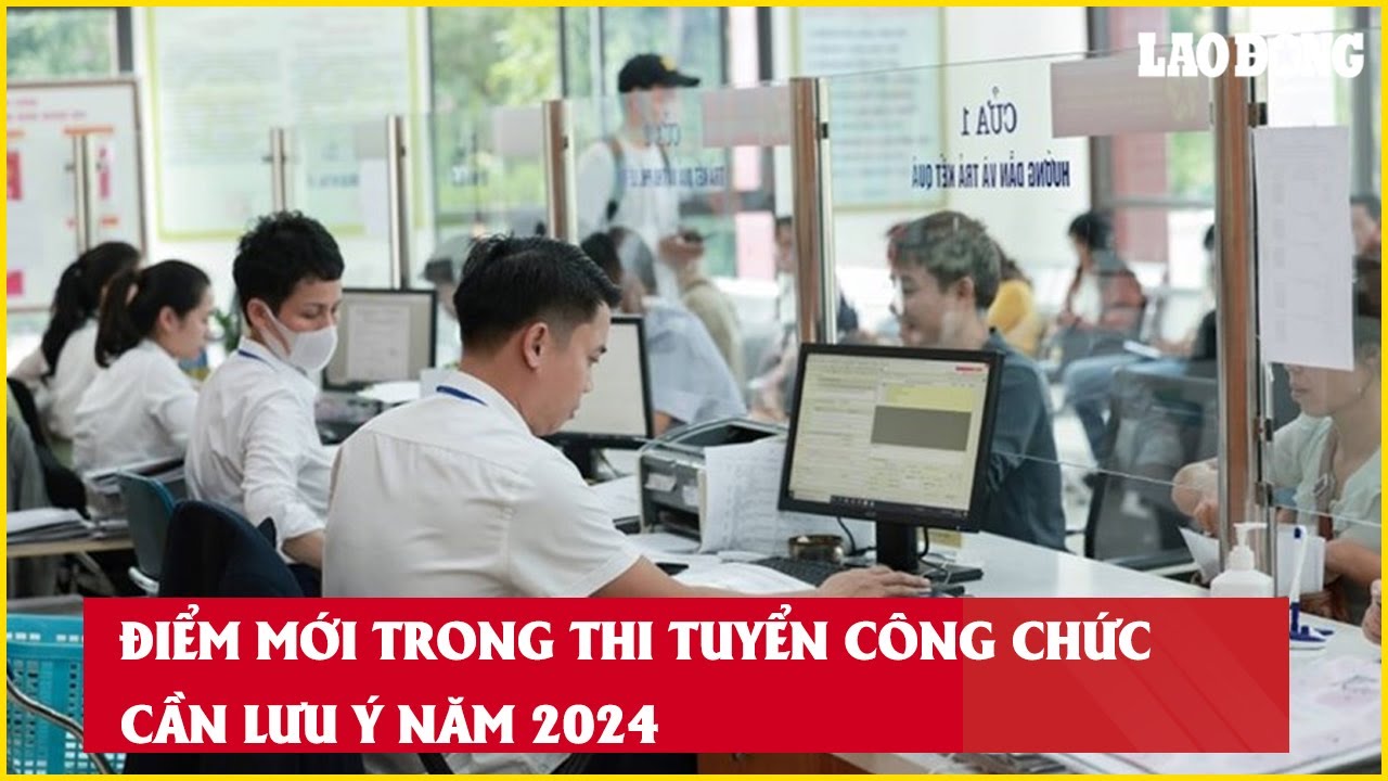 Điểm mới trong thi tuyển công chức cần lưu ý năm 2024| Báo Lao Động