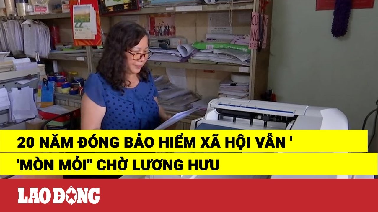 20 năm đóng bảo hiểm xã hội vẫn ''mòn mỏi'' chờ lương hưu | Báo Lao Động