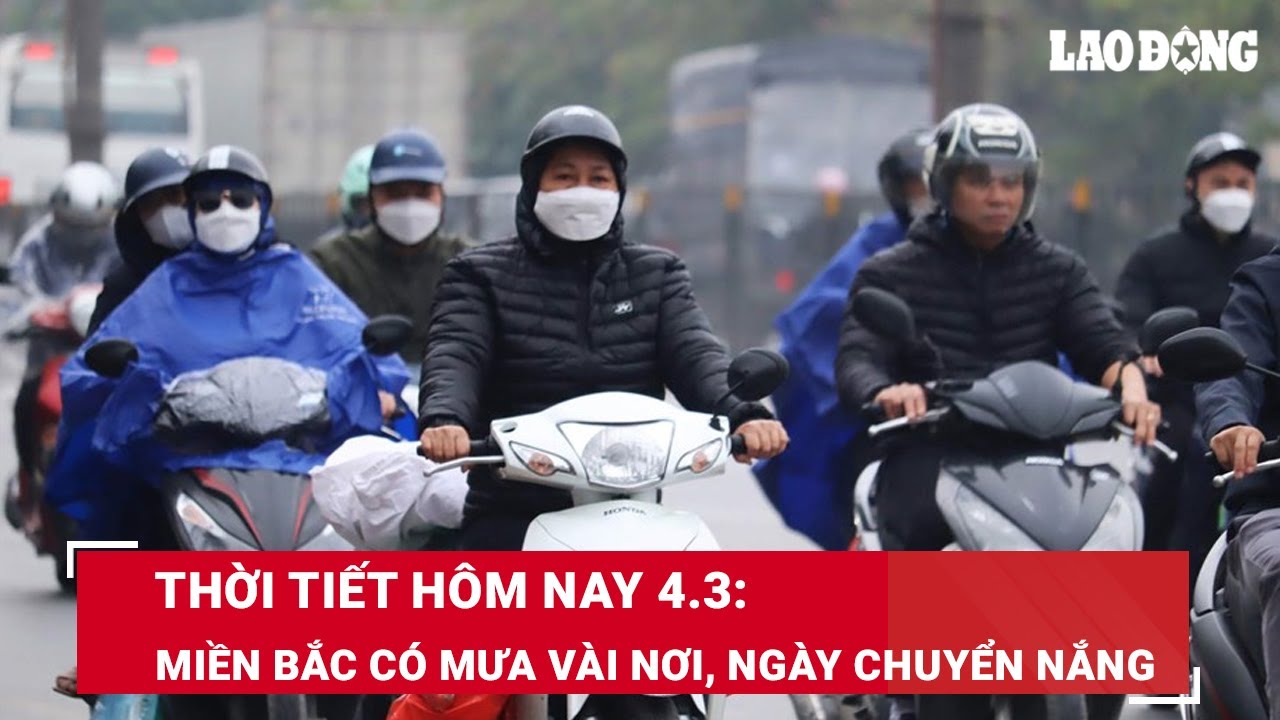 Thời tiết hôm nay 4.3: Miền Bắc có mưa vài nơi, ngày chuyển nắng | Báo Lao Động