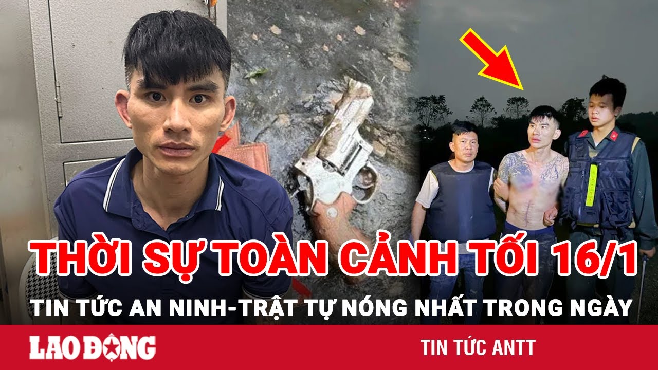 Thời sự toàn cảnh tối 16/1 | Tin tức an ninh trật tự nóng nhất trong ngày | Tin cập nhật 24h | BLĐ