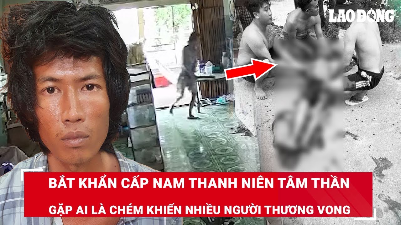 VẤN ĐỀ HÔM NAY: Bắt khẩn cấp đối tượng tâm thần, gặp ai là chém khiến nhiều người thương vong | BLĐ