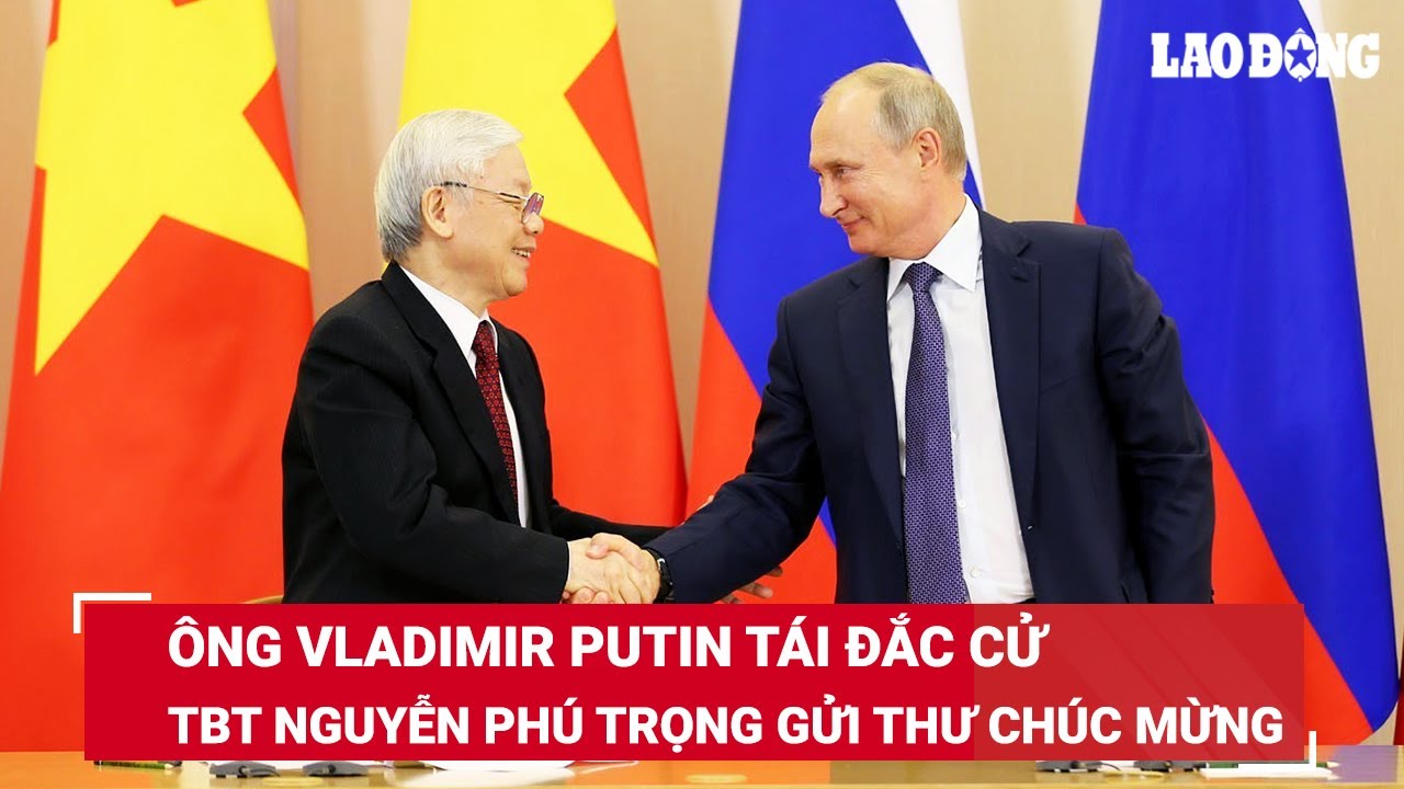 Tổng Bí thư Nguyễn Phú Trọng gửi thư chúc mừng ông Vladimir Putin tái đắc cử Tổng thống Nga | BLĐ