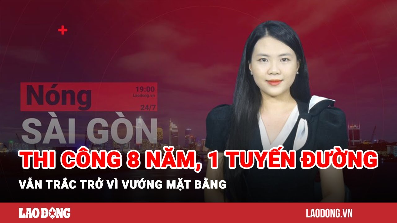 Nóng Sài Gòn: Thi công 8 năm, 1 tuyến đường vẫn trắc trở vì vướng mặt bằng| Báo Lao Động