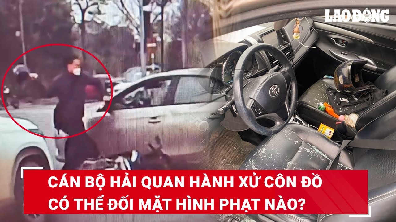 Cán bộ hải quan đập vỡ kính ô tô, ném mũ bảo hiểm vào nữ tài xế là cách hành xử côn đồ | BLĐ