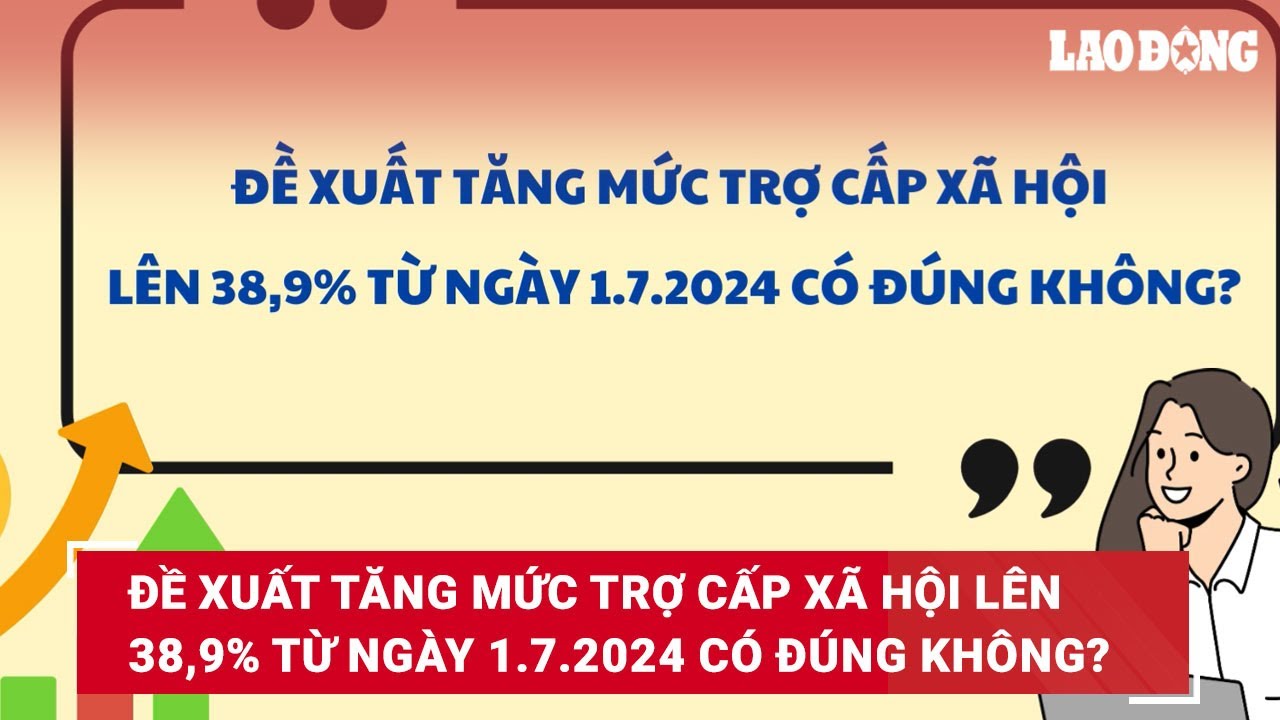 Đề xuất tăng mức trợ cấp xã hội lên 38,9% từ ngày 1.7.2024 có đúng không? | Báo Lao Động