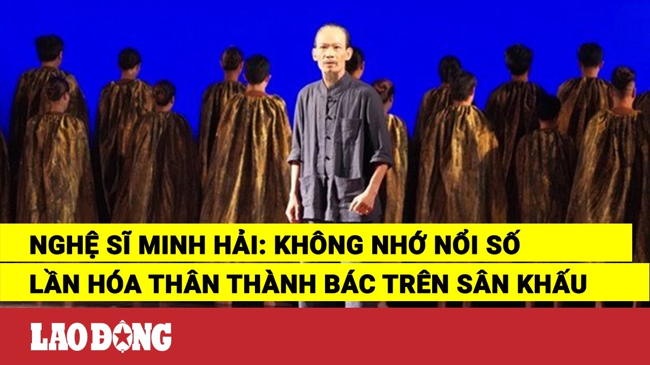 Nghệ sĩ Minh Hải: Không nhớ nổi số lần hóa thân thành Bác trên sân khấu | Báo Lao Động