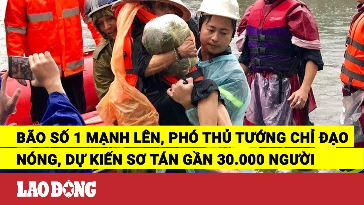 Bão số 1 mạnh lên, Phó Thủ tướng chỉ đạo nóng, dự kiến sơ tán gần 30.000 người | Báo Lao Động