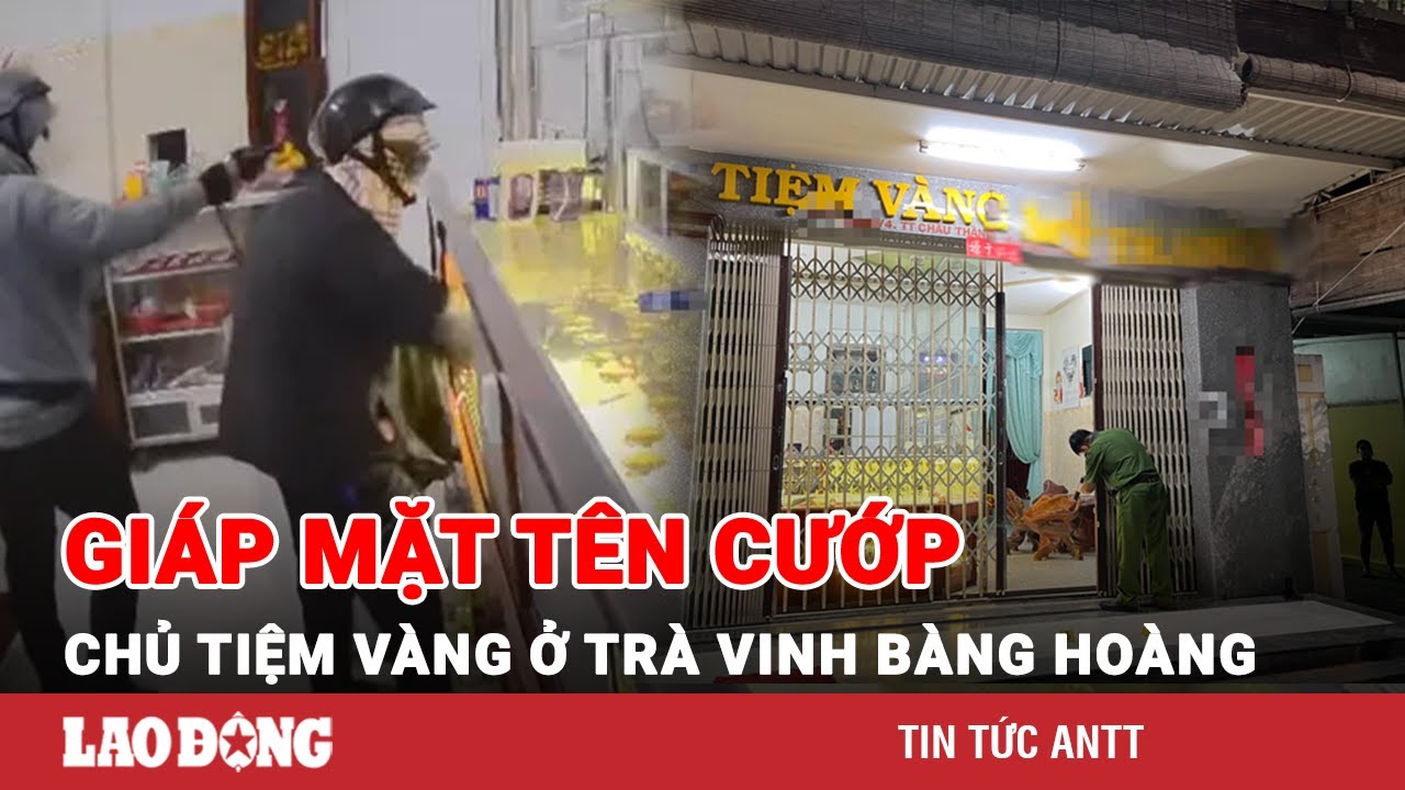 Chủ tiệm vàng ở Trà Vinh bàng hoàng kể lại giây phút đối mặt hai tên cướp có súng | BLĐ