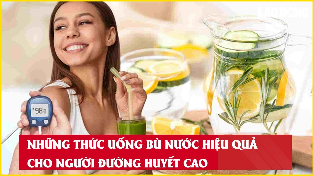 Những thức uống bù nước hiệu quả cho người đường huyết cao| Báo Lao Động