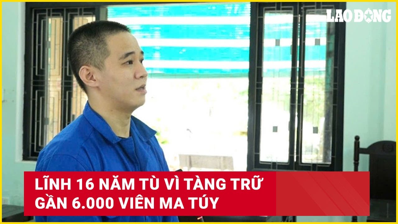 Lĩnh 16 năm tù vì tàng trữ gần 6.000 viên ma túy | Báo Lao Động