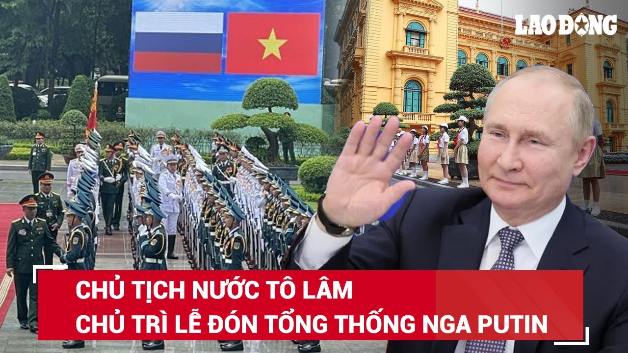 Chủ tịch nước Tô Lâm chủ trì lễ đón Tổng thống Nga, lịch trình bận rộn của ông Putin tại Hà Nội |BLĐ