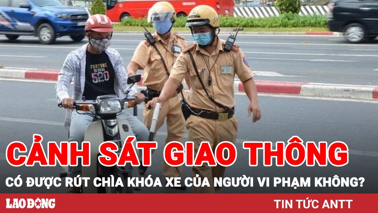 Cảnh sát giao thông có được rút chìa khóa xe của người vi phạm? | BLĐ