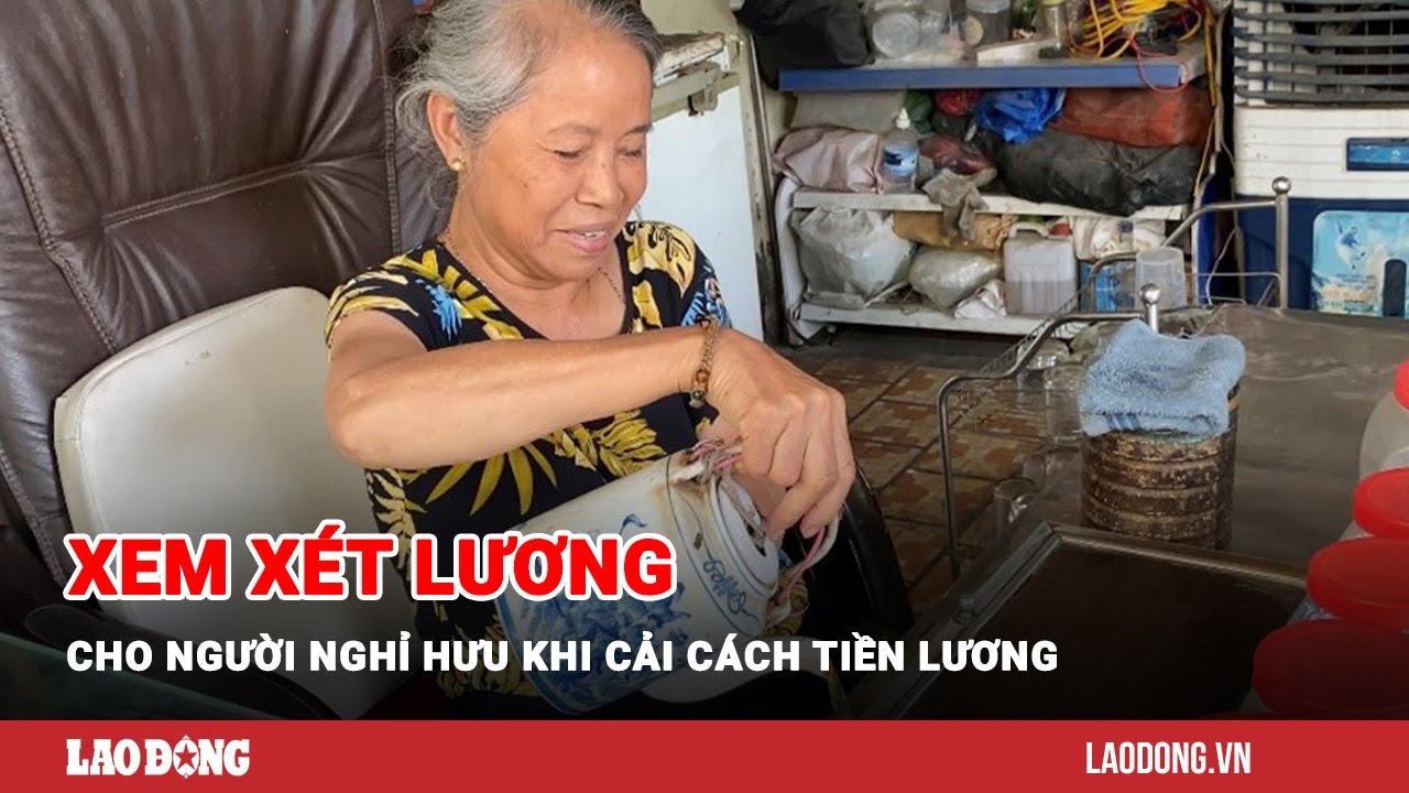 Xem xét lương cho người nghỉ hưu khi cải cách tiền lương | Báo Lao Động