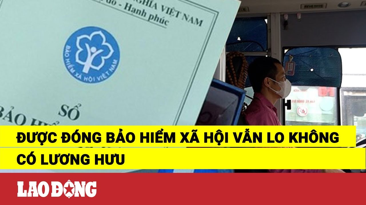 Được đóng bảo hiểm xã hội vẫn lo không có lương hưu | Báo Lao Động