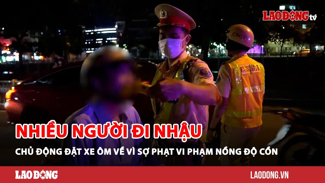 Nhiều người đi nhậu chủ động đặt xe ôm về vì sợ phạt vi phạm nồng độ cồn| Báo Lao Động