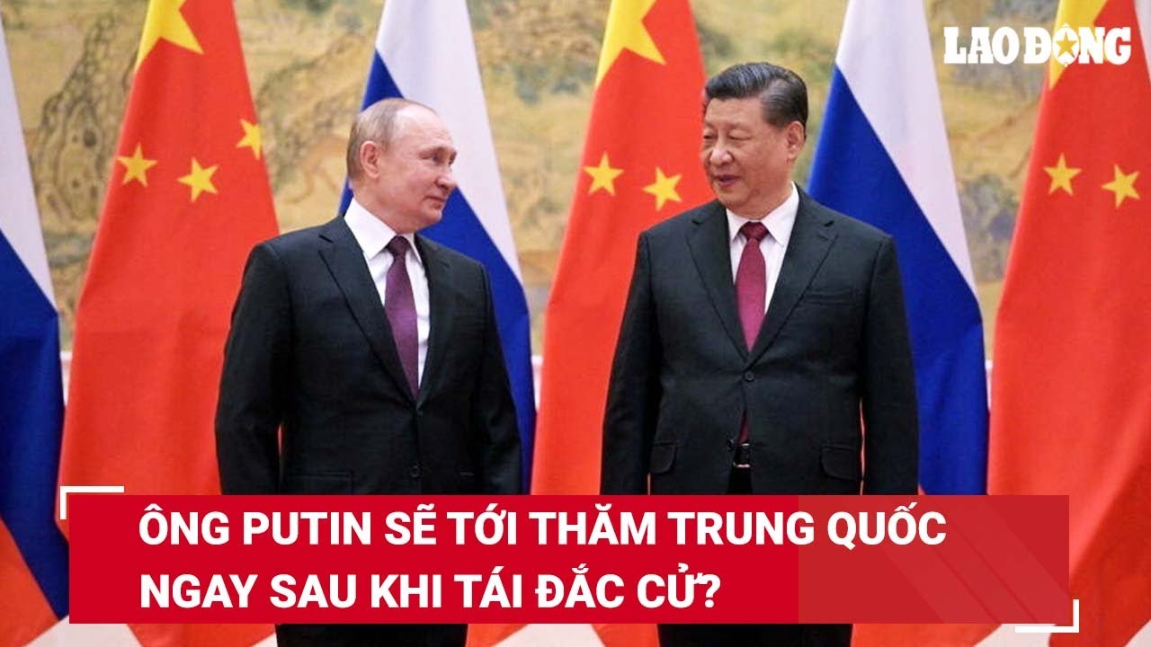 Tổng thống Nga Vladimir Putin cân nhắc thăm Trung Quốc đầu tiên trong nhiệm kỳ mới | BLĐ