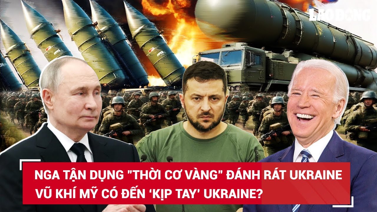 Nga tận dụng "thời cơ vàng" đánh rát Ukraine, Kiev có cầm cự được để chờ vũ khí viện trợ Mỹ? | BLĐ