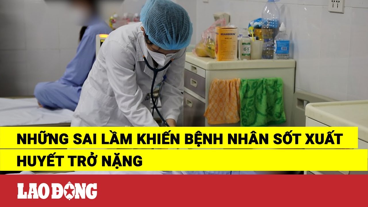 Những sai lầm khiến bệnh nhân sốt xuất huyết trở nặng | Báo Lao Động