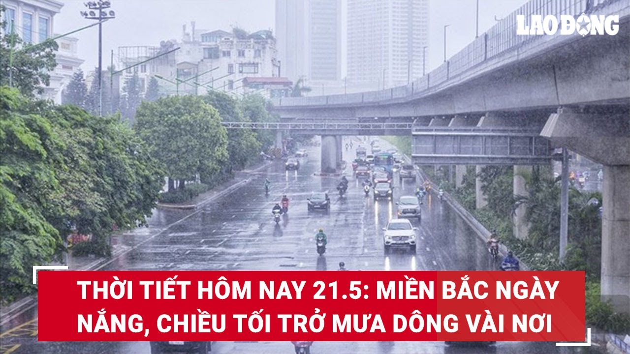 Thời tiết hôm nay 21.5: Miền Bắc ngày nắng, chiều tối trở mưa dông vài nơi | Báo Lao Động