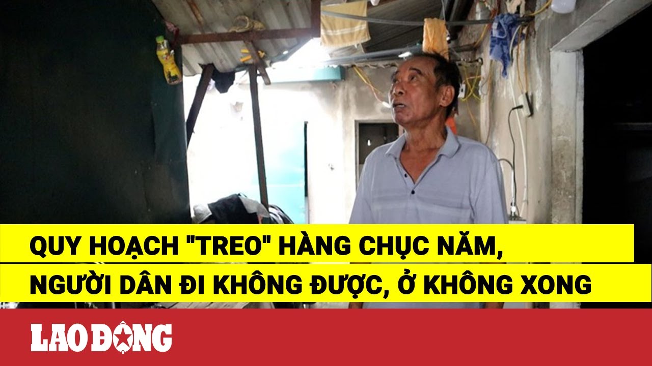 Quy hoạch ''treo'' hàng chục năm, người dân đi không được, ở không xong | Báo Lao Động