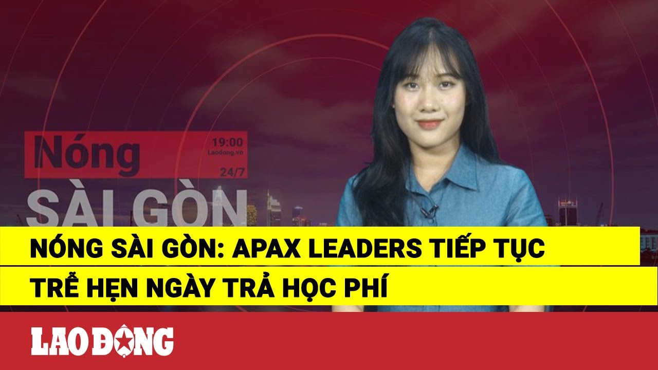 Nóng Sài Gòn: Apax Leaders tiếp tục trễ hẹn ngày trả học phí | Báo Lao Động